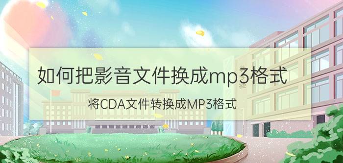 如何把影音文件换成mp3格式 将CDA文件转换成MP3格式？